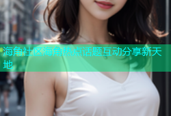 海角社区海角热点话题互动分享新天地