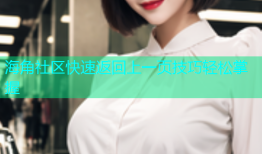 海角社区快速返回上一页技巧轻松掌握