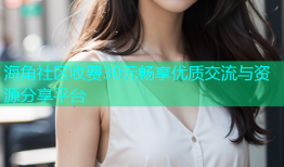 海角社区收费30元畅享优质交流与资源分享平台