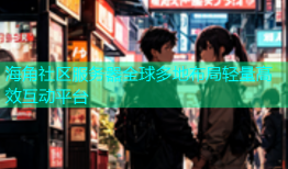 海角社区服务器全球多地布局轻量高效互动平台