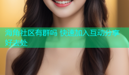 海角社区有群吗 快速加入互动分享好去处