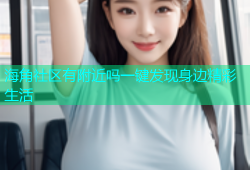 海角社区有附近吗一键发现身边精彩生活