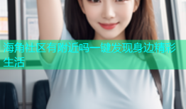 海角社区有附近吗一键发现身边精彩生活