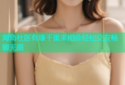 海角社区有缘千里来相会轻松交友畅聊无限