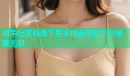 海角社区有缘千里来相会轻松交友畅聊无限