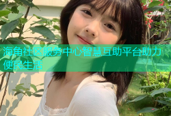 海角社区服务中心智慧互助平台助力便民生活