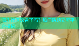 海角社区改名了吗？热门话题交流平台揭秘