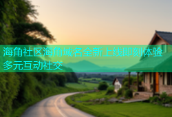 海角社区海角域名全新上线即刻体验多元互动社交