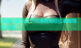 海角社区怎么下快速指南轻松掌握精彩内容