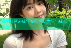 海角社区未成年专区互动学习与成长乐园
