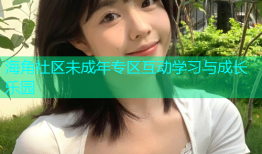 海角社区未成年专区互动学习与成长乐园