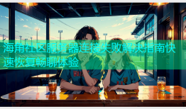 海角社区服务器连接失败解决指南快速恢复畅聊体验