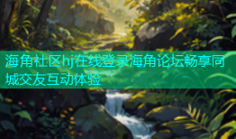 海角社区hj在线登录海角论坛畅享同城交友互动体验