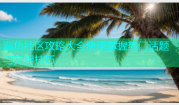 海角社区攻略大全快速掌握热门话题与实用技巧