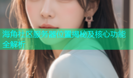 海角社区服务器位置揭秘及核心功能全解析