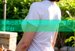 海角社区海角视频高清短视频分享互动平台