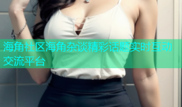 海角社区海角杂谈精彩话题实时互动交流平台