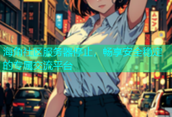 海角社区服务器停止，畅享安全稳定的专属交流平台