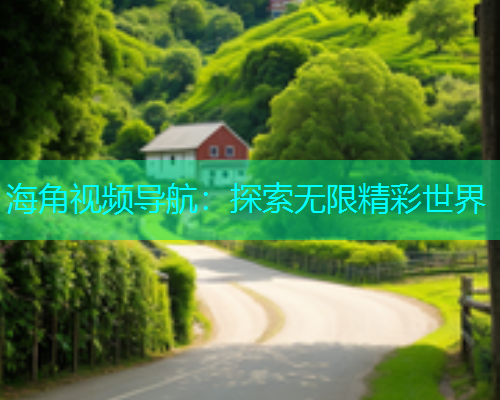 海角视频导航：探索无限精彩世界