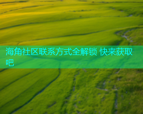 海角社区联系方式全解锁 快来获取吧