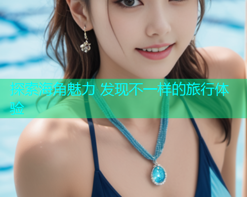 探索海角魅力 发现不一样的旅行体验