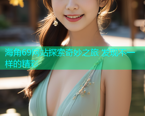 海角69网站探索奇妙之旅 发现不一样的精彩
