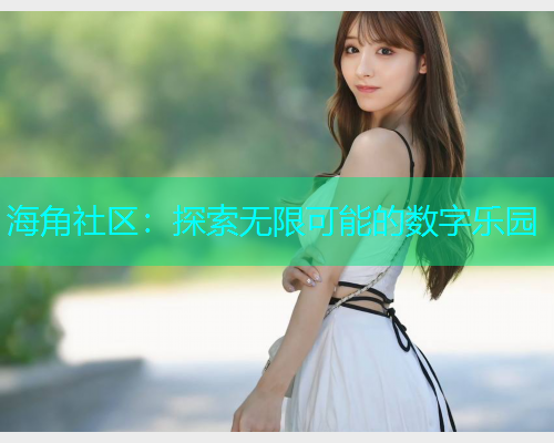 海角社区：探索无限可能的数字乐园