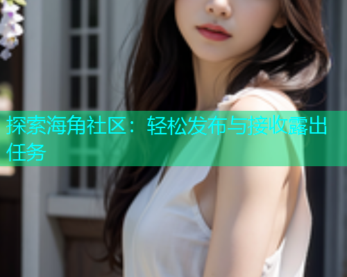 探索海角社区：轻松发布与接收露出任务