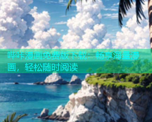 哔咔漫画免费版下载：畅享海量漫画，轻松随时阅读