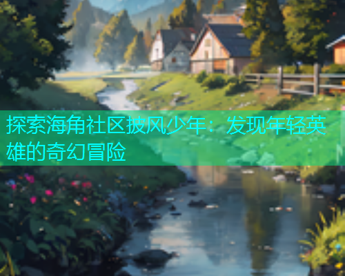 探索海角社区披风少年：发现年轻英雄的奇幻冒险