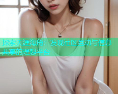 探索天涯海角：发现社区互动与信息共享的理想平台