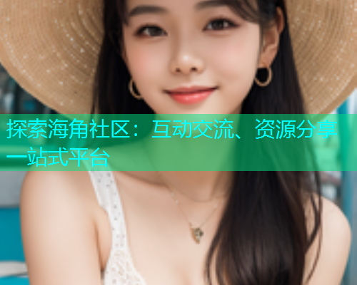 探索海角社区：互动交流、资源分享一站式平台