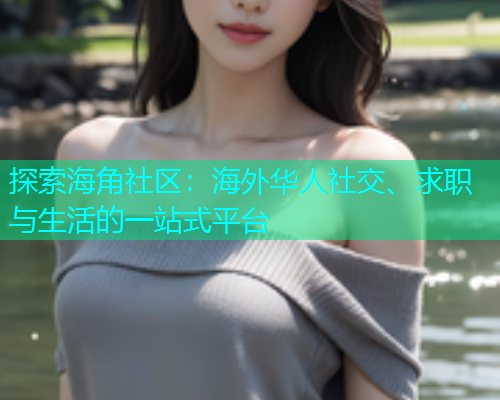 探索海角社区：海外华人社交、求职与生活的一站式平台