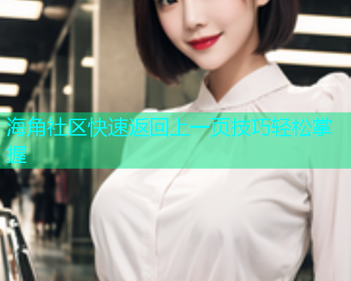 海角社区快速返回上一页技巧轻松掌握
