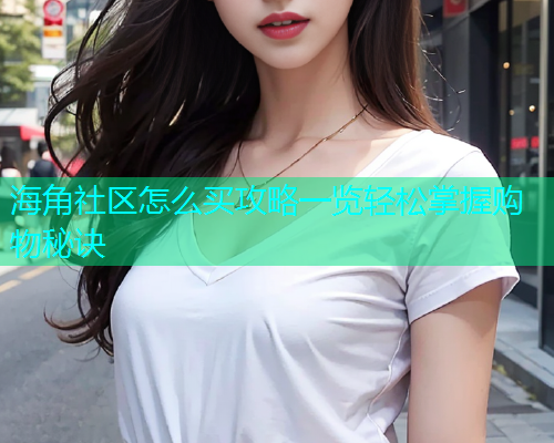海角社区怎么买攻略一览轻松掌握购物秘诀