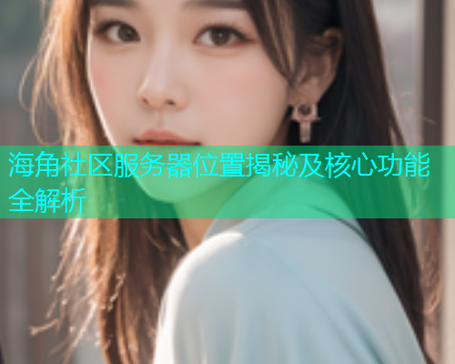 海角社区服务器位置揭秘及核心功能全解析
