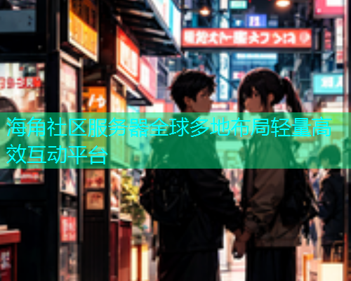 海角社区服务器全球多地布局轻量高效互动平台