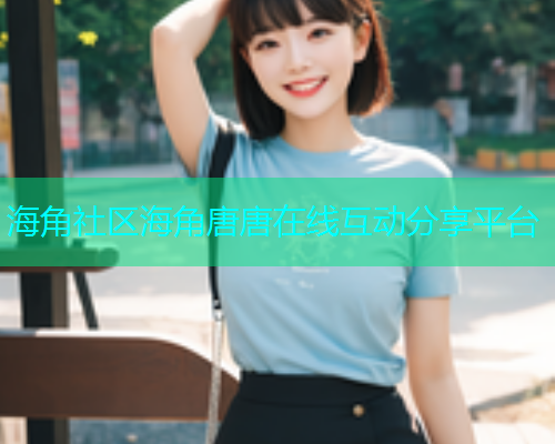 海角社区海角唐唐在线互动分享平台