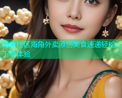 海角社区海角外卖原创美食速递轻松下单体验