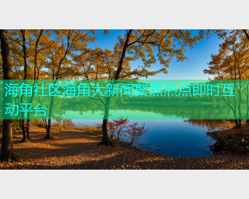海角社区海角大新闻聚焦热点即时互动平台