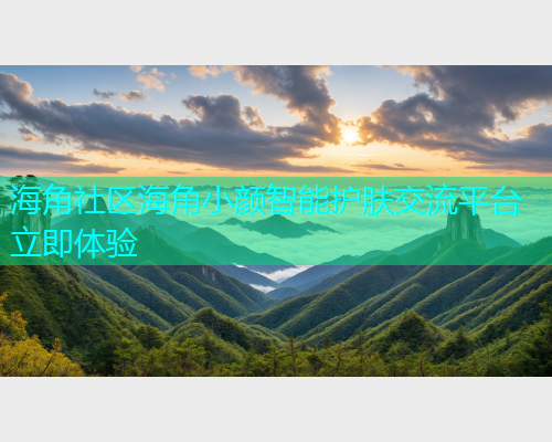 海角社区海角小颜智能护肤交流平台立即体验