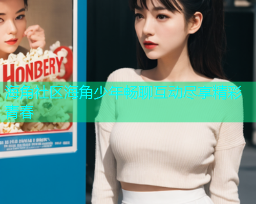 海角社区海角少年畅聊互动尽享精彩青春
