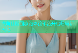 海角社区回家路体验平台开启归属新天地
