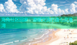 海角社区回家：温暖交流打造心灵港湾