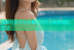 海角社区天台全景互动平台畅享精彩生活