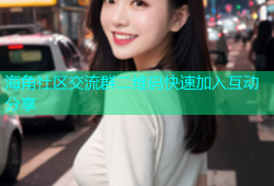 海角社区交流群二维码快速加入互动分享