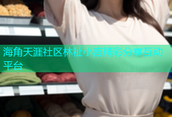 海角天涯社区林祉小言精彩分享互动平台