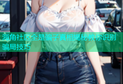 海角社区全是骗子真相揭秘教你识别骗局技巧