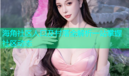 海角社区人口及村落全解析一站掌握社区动态