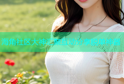 海角社区大神汇聚互动分享脱单神器
